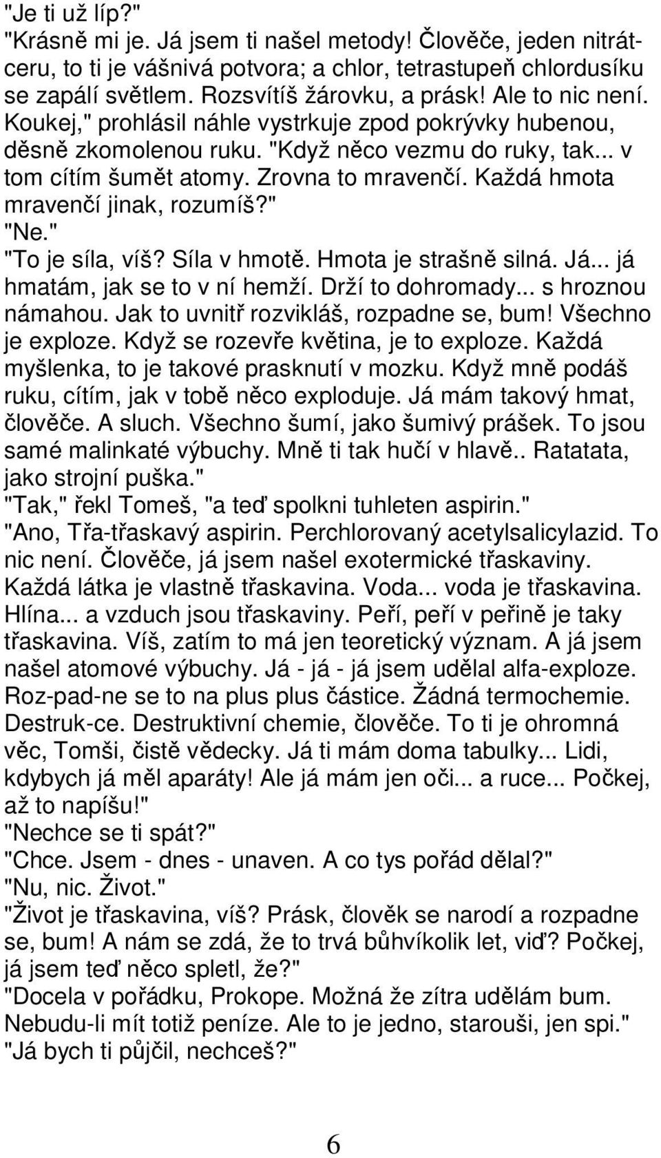 Každá hmota mravenčí jinak, rozumíš?" "Ne." "To je síla, víš? Síla v hmotě. Hmota je strašně silná. Já... já hmatám, jak se to v ní hemží. Drží to dohromady... s hroznou námahou.