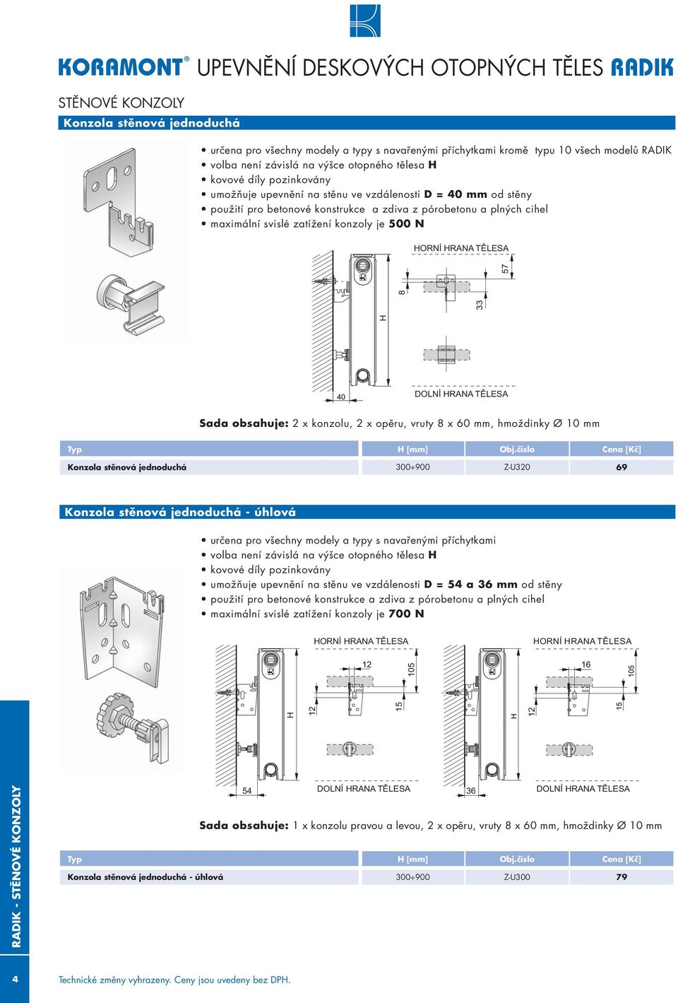 zatížení konzoly je 500 N HORNÍ HRANA TĚLESA H 33 8 57 40 DOLNÍ HRANA TĚLESA Sada obsahuje: 2 x konzolu, 2 x opěru, vruty 8 x 60 mm, hmoždinky Ø 10 mm Typ H Obj.