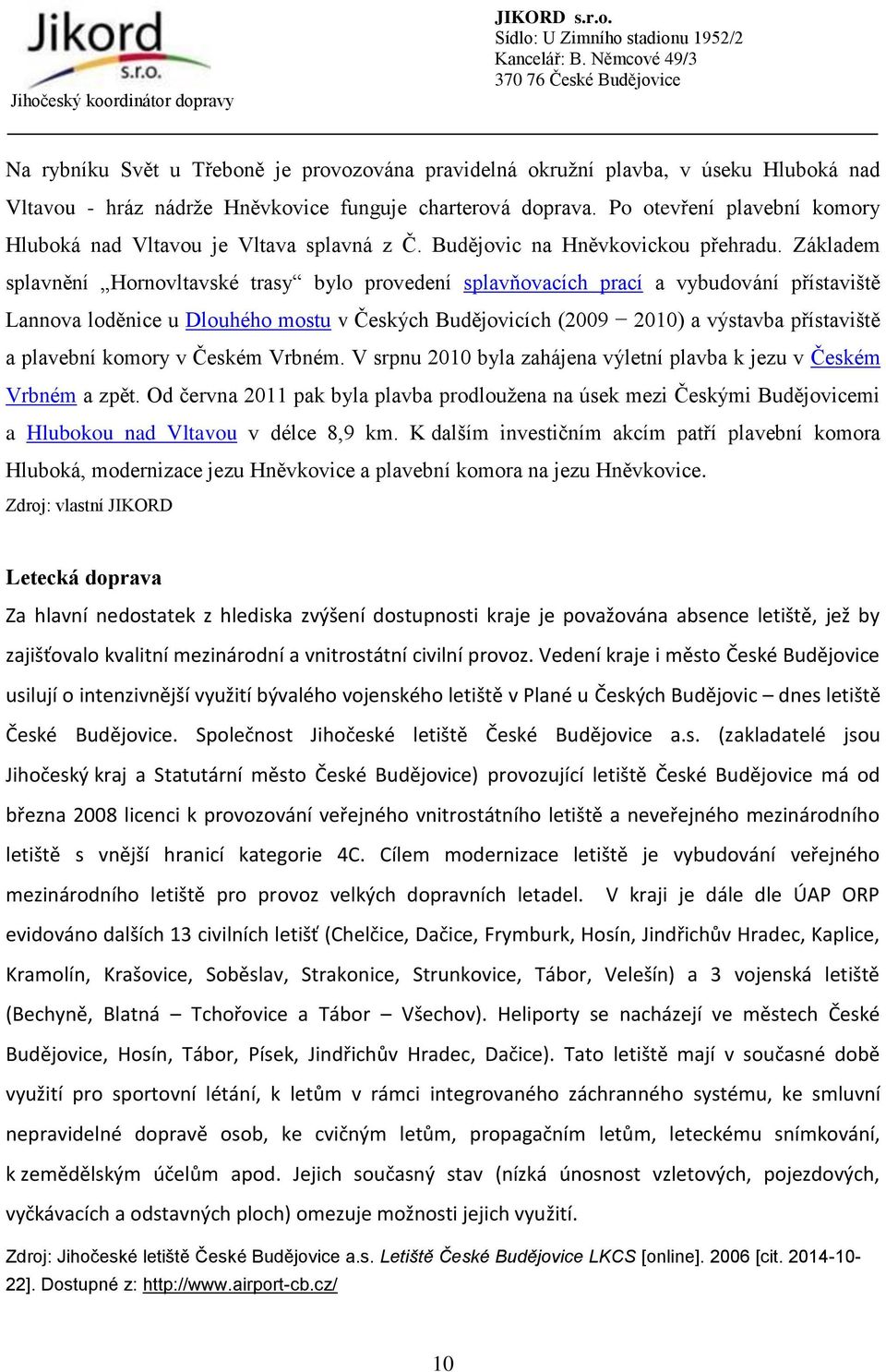 Základem splavnění Hornovltavské trasy bylo provedení splavňovacích prací a vybudování přístaviště Lannova loděnice u Dlouhého mostu v Českých Budějovicích (2009 2010) a výstavba přístaviště a