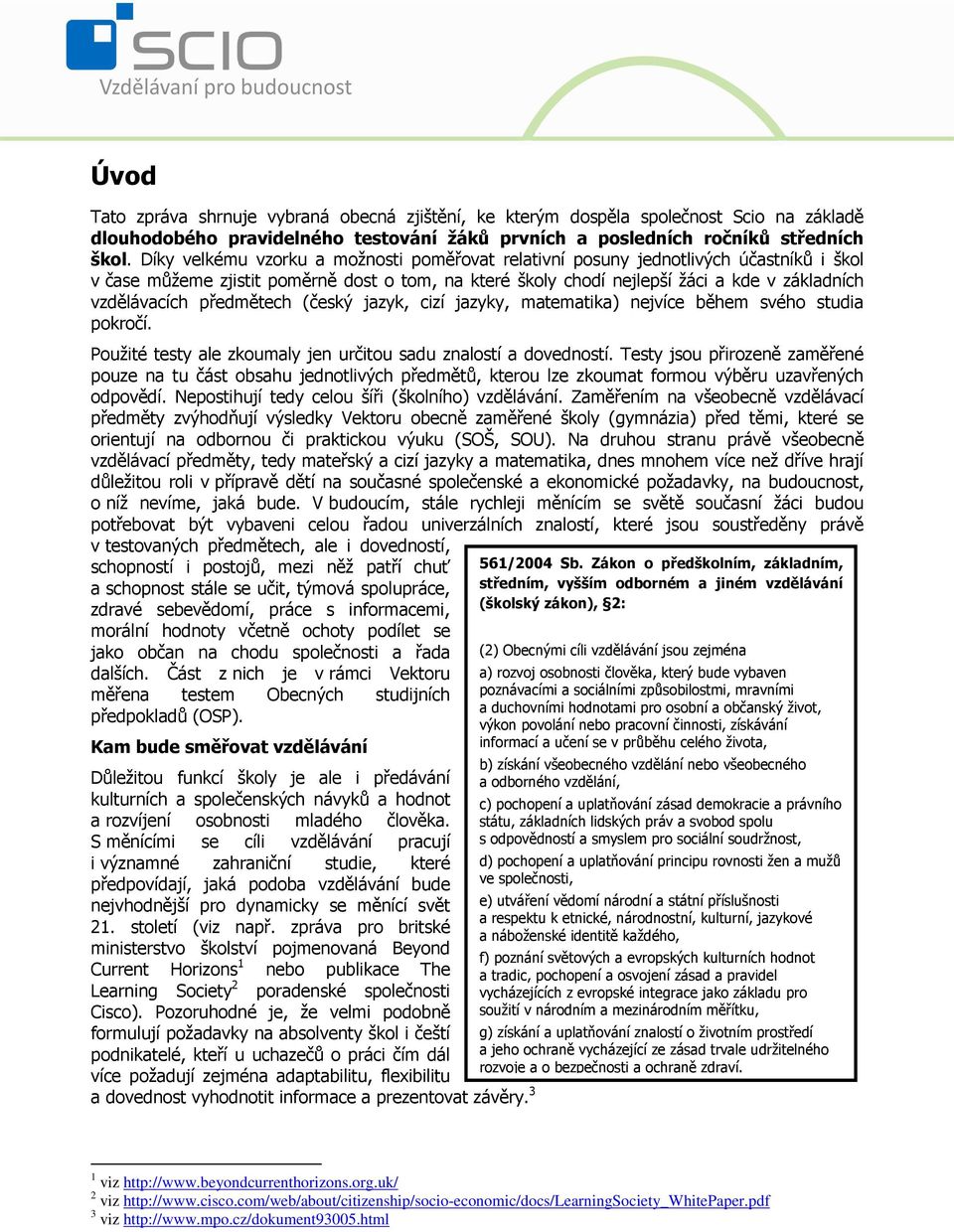 předmětech (český jazyk, cizí jazyky, matematika) nejvíce během svého studia pokročí. Použité testy ale zkoumaly jen určitou sadu znalostí a dovedností.