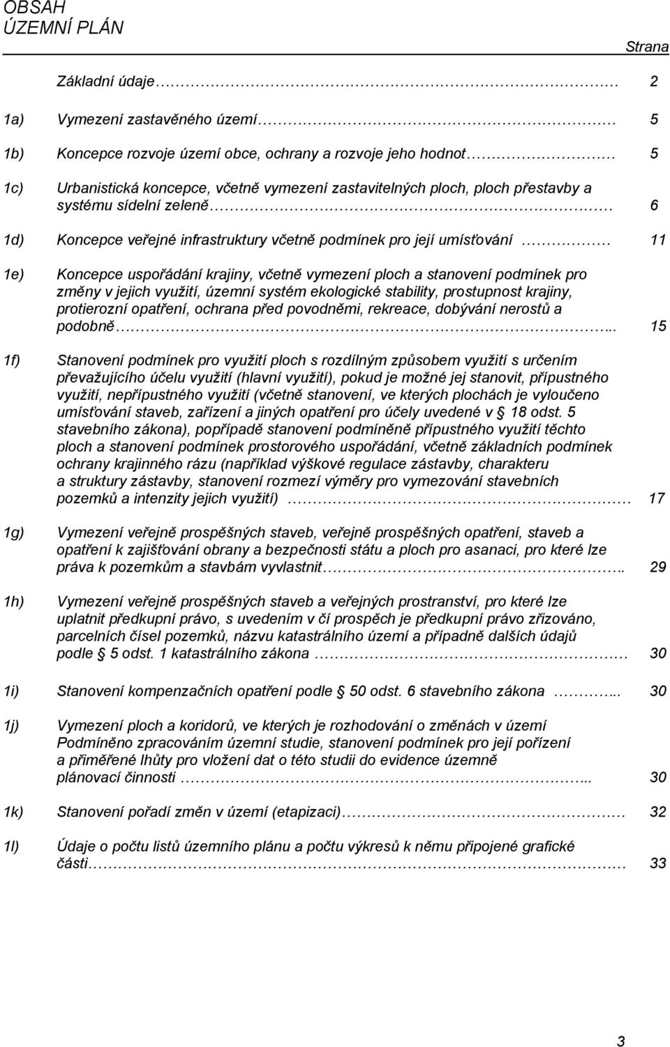 podmínek pro změny v jejich vyuţití, územní systém ekologické stability, prostupnost krajiny, protierozní opatření, ochrana před povodněmi, rekreace, dobývání nerostů a podobně.