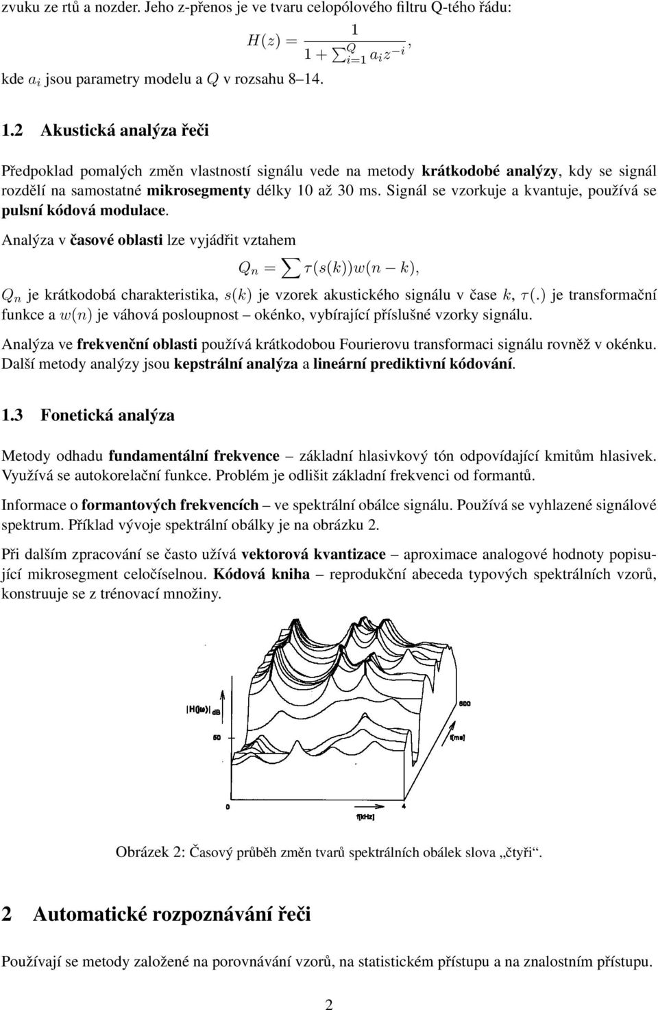 Signál se vzorkuje a kvantuje, používá se pulsní kódová modulace.