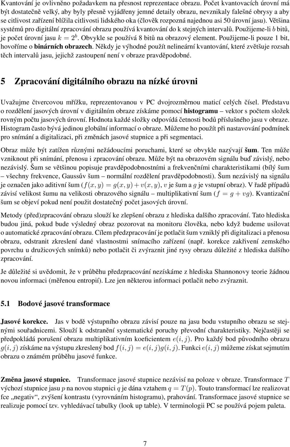 rozpozná najednou asi 50 úrovní jasu). Většina systémů pro digitální zpracování obrazu používá kvantování do k stejných intervalů. Použijeme-lib bitů, je počet úrovní jasu k = 2 b.