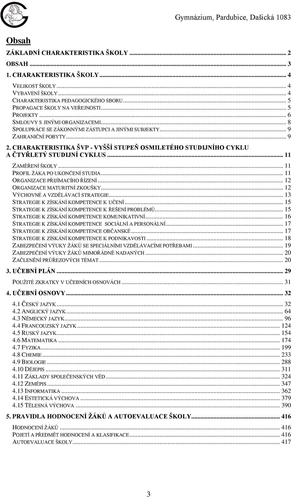 CHARAKTERISTIKA ŠVP - VYŠŠÍ STUPEŇ OSMILETÉHO STUDIJNÍHO CYKLU A ČTYŘLETÝ STUDIJNÍ CYKLUS... 11 ZAMĚŘENÍ ŠKOLY... 11 PROFIL ŽÁKA PO UKONČENÍ STUDIA... 11 ORGANIZACE PŘIJÍMACÍHO ŘÍZENÍ.