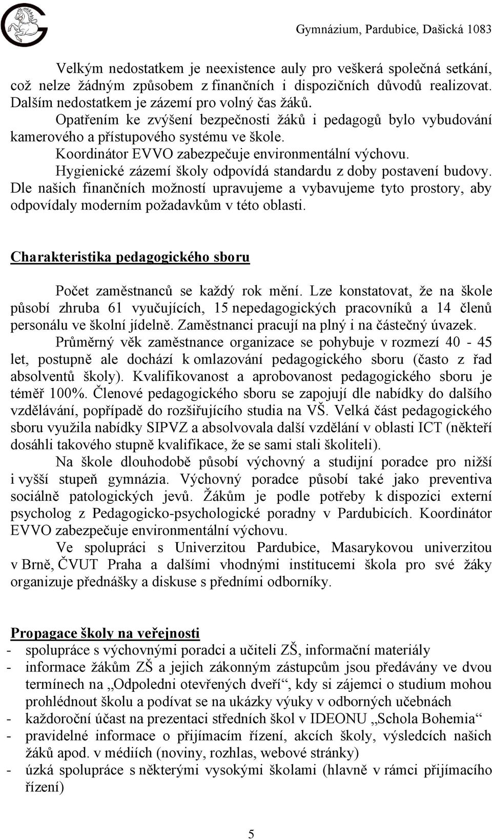 Koordinátor EVVO zabezpečuje environmentální výchovu. Hygienické zázemí školy odpovídá standardu z doby postavení budovy.