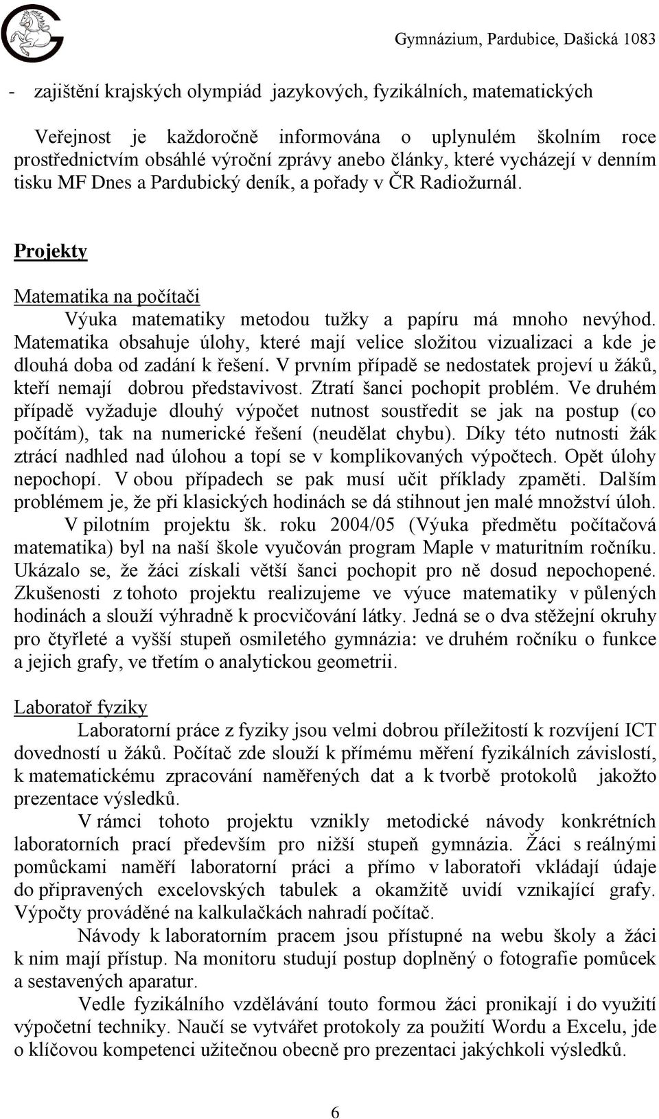 Matematika obsahuje úlohy, které mají velice složitou vizualizaci a kde je dlouhá doba od zadání k řešení. V prvním případě se nedostatek projeví u žáků, kteří nemají dobrou představivost.