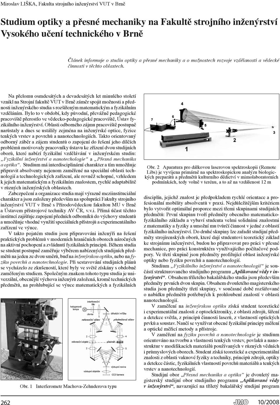 Na přelomu osmdesátých a devadesátých let minulého století vznikl na Strojní fakultě VUT v Brně záměr spojit možnosti a přednosti inženýrského studia s rozšířeným matematickým a fyzikálním vzděláním.