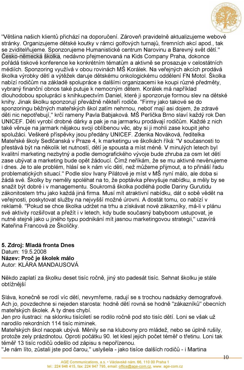 " Česko-německá školka, nedávno přejmenovaná na Kids Company Praha, dokonce pořádá tiskové konference ke konkrétním tématům a aktivně se prosazuje v celostátních médiích.