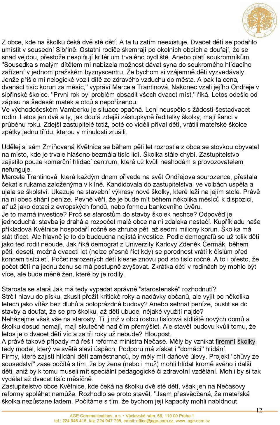 "Sousedka s malým dítětem mi nabízela možnost dávat syna do soukromého hlídacího zařízení v jednom pražském byznyscentru. Že bychom si vzájemně děti vyzvedávaly.