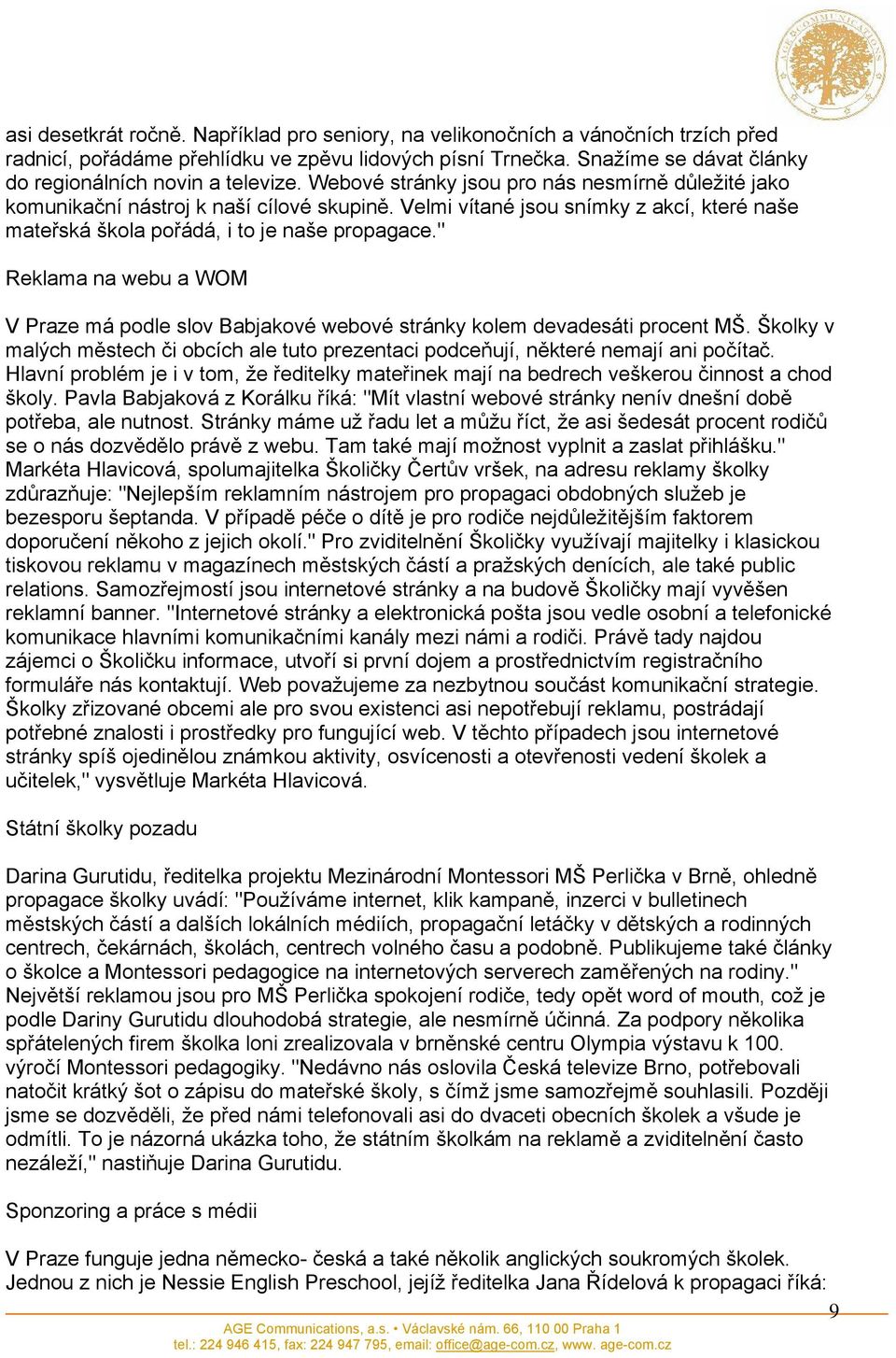 Velmi vítané jsou snímky z akcí, které naše mateřská škola pořádá, i to je naše propagace." Reklama na webu a WOM V Praze má podle slov Babjakové webové stránky kolem devadesáti procent MŠ.