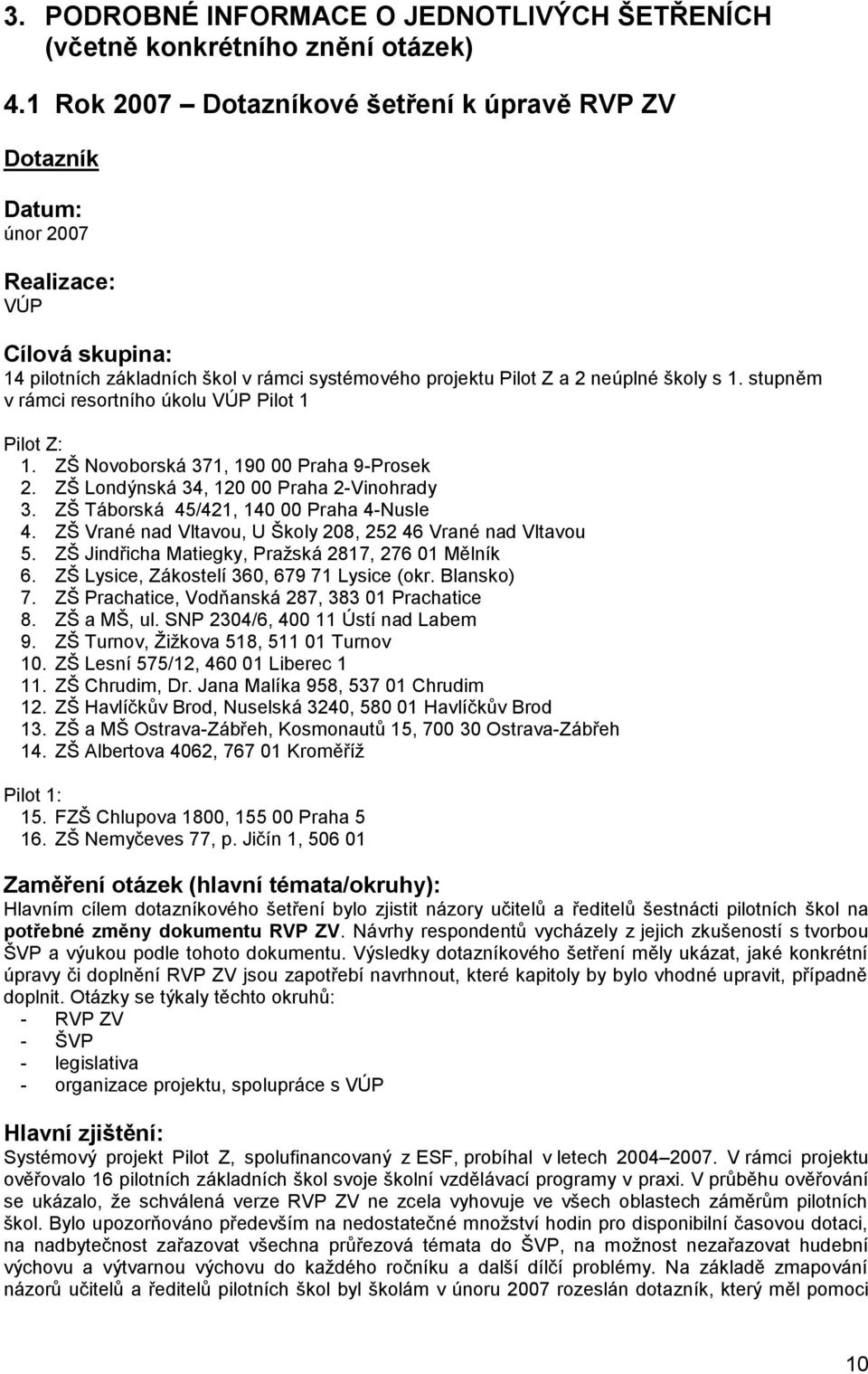 stupněm v rámci resortního úkolu VÚP Pilot 1 Pilot Z: 1. ZŠ Novoborská 371, 190 00 Praha 9-Prosek 2. ZŠ Londýnská 34, 120 00 Praha 2-Vinohrady 3. ZŠ Táborská 45/421, 140 00 Praha 4-Nusle 4.