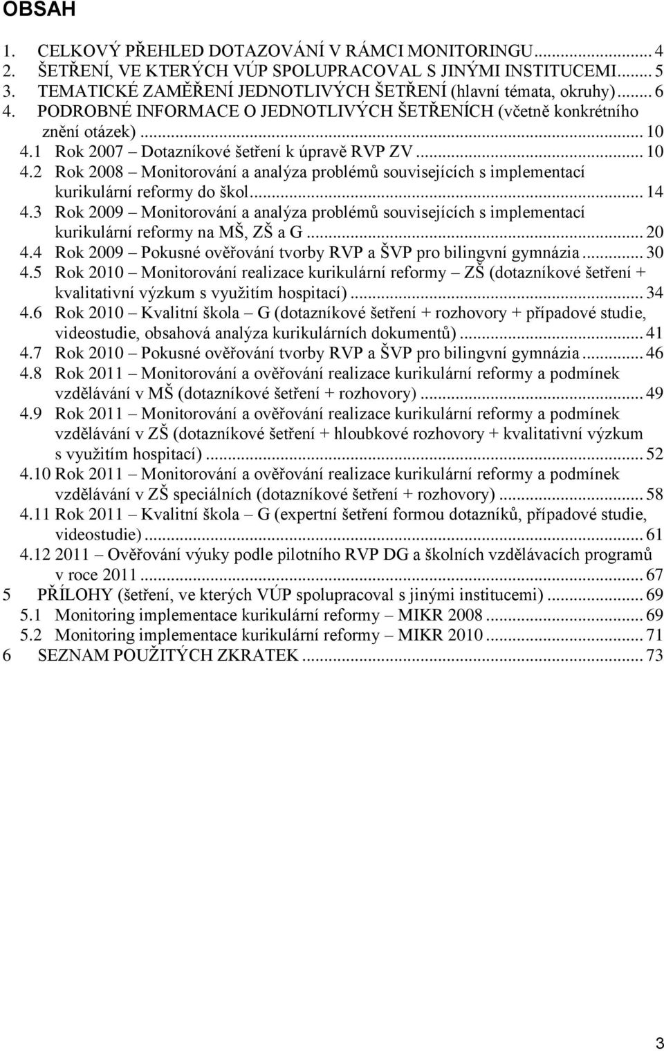 .. 14 4.3 Rok 2009 Monitorování a analýza problémů souvisejících s implementací kurikulární reformy na MŠ, ZŠ a G... 20 4.4 Rok 2009 Pokusné ověřování tvorby RVP a ŠVP pro bilingvní gymnázia... 30 4.