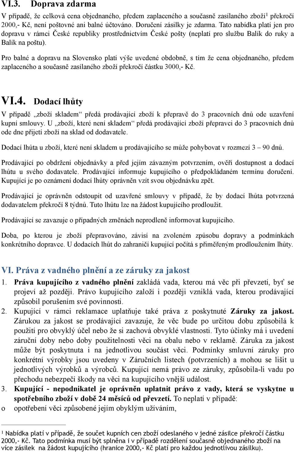 Pro balné a dopravu na Slovensko platí výše uvedené obdobně, s tím že cena objednaného, předem zaplaceného a současně zasílaného zboží překročí částku 3000,- Kč. VI.4.