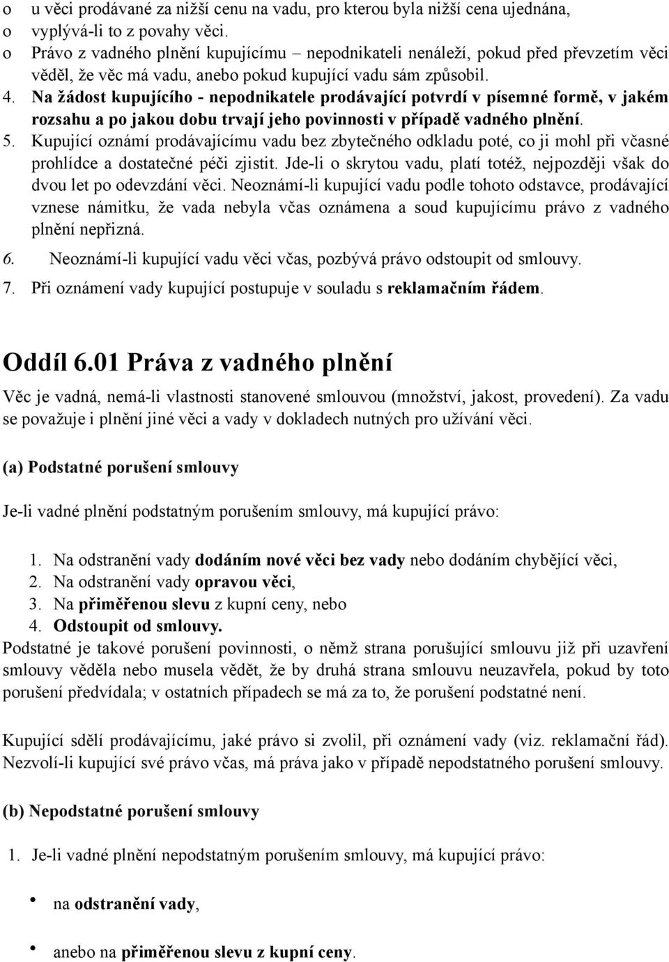 Na žádost kupujícího - nepodnikatele prodávající potvrdí v písemné formě, v jakém rozsahu a po jakou dobu trvají jeho povinnosti v případě vadného plnění. 5.