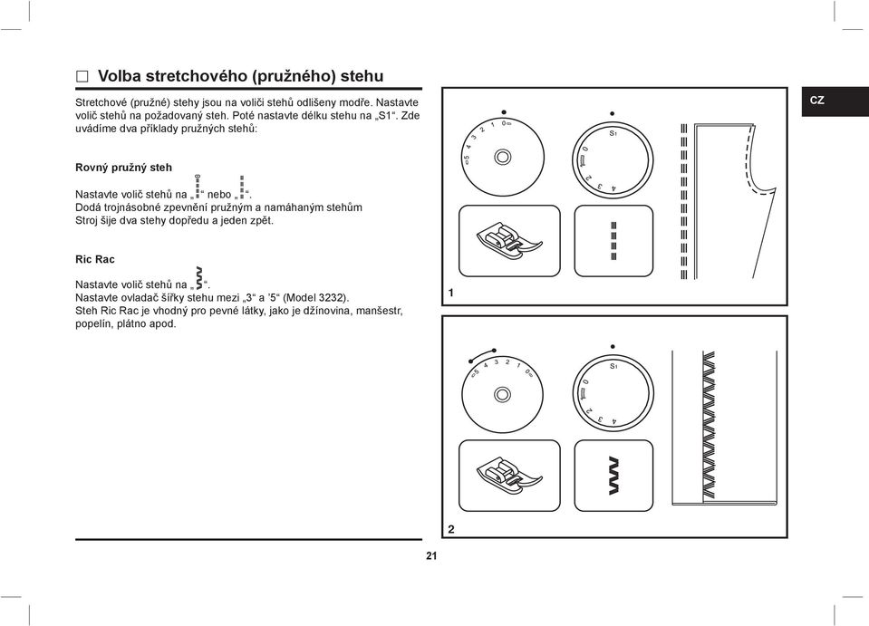 Zde uvádíme dva příklady pružných stehů: CZ Rovný pružný steh Nastavte volič stehů na nebo.
