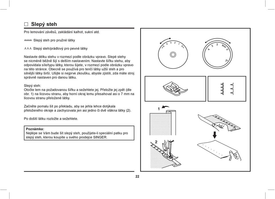 Obecně se používá pro tenčí látky užší steh a pro silnější látky širší. Ušijte si nejprve zkoušku, abyste zjistili, zda máte stroj správně nastaven pro danou látku.