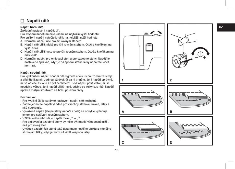 Otočte knoflíkem na nižší číslo. D. Normální napětí pro entlovací steh a pro ozdobné stehy. Napětí je nastaveno správně, když je na spodní straně látky nepatrně vidět horní nit.
