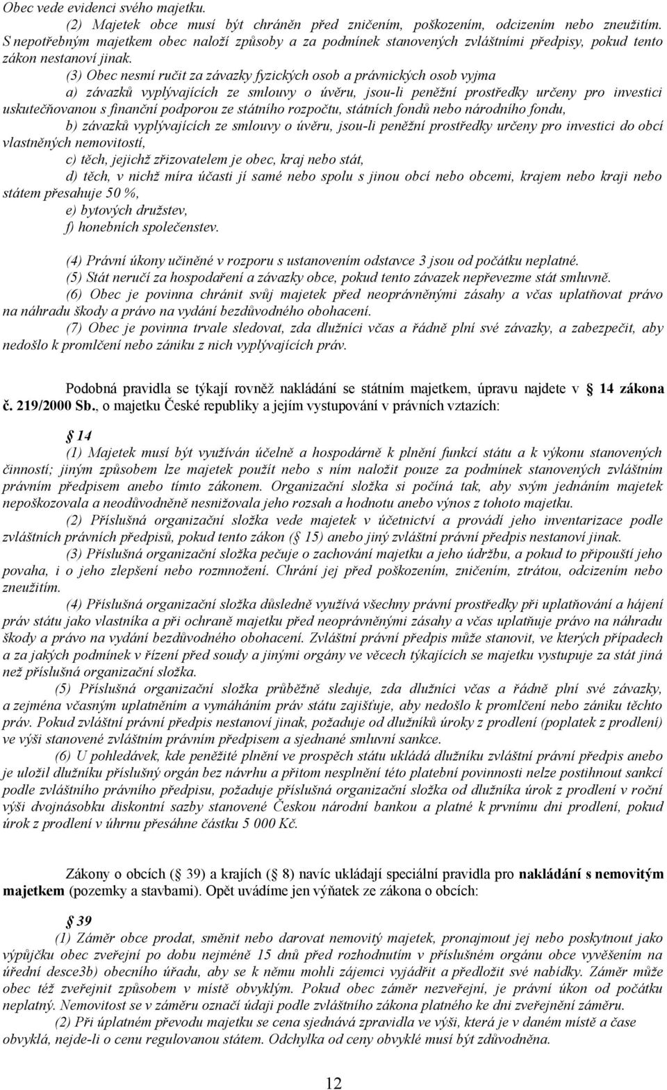 (3) Obec nesmí ručit za závazky fyzických osob a právnických osob vyjma a) závazků vyplývajících ze smlouvy o úvěru, jsou-li peněžní prostředky určeny pro investici uskutečňovanou s finanční podporou