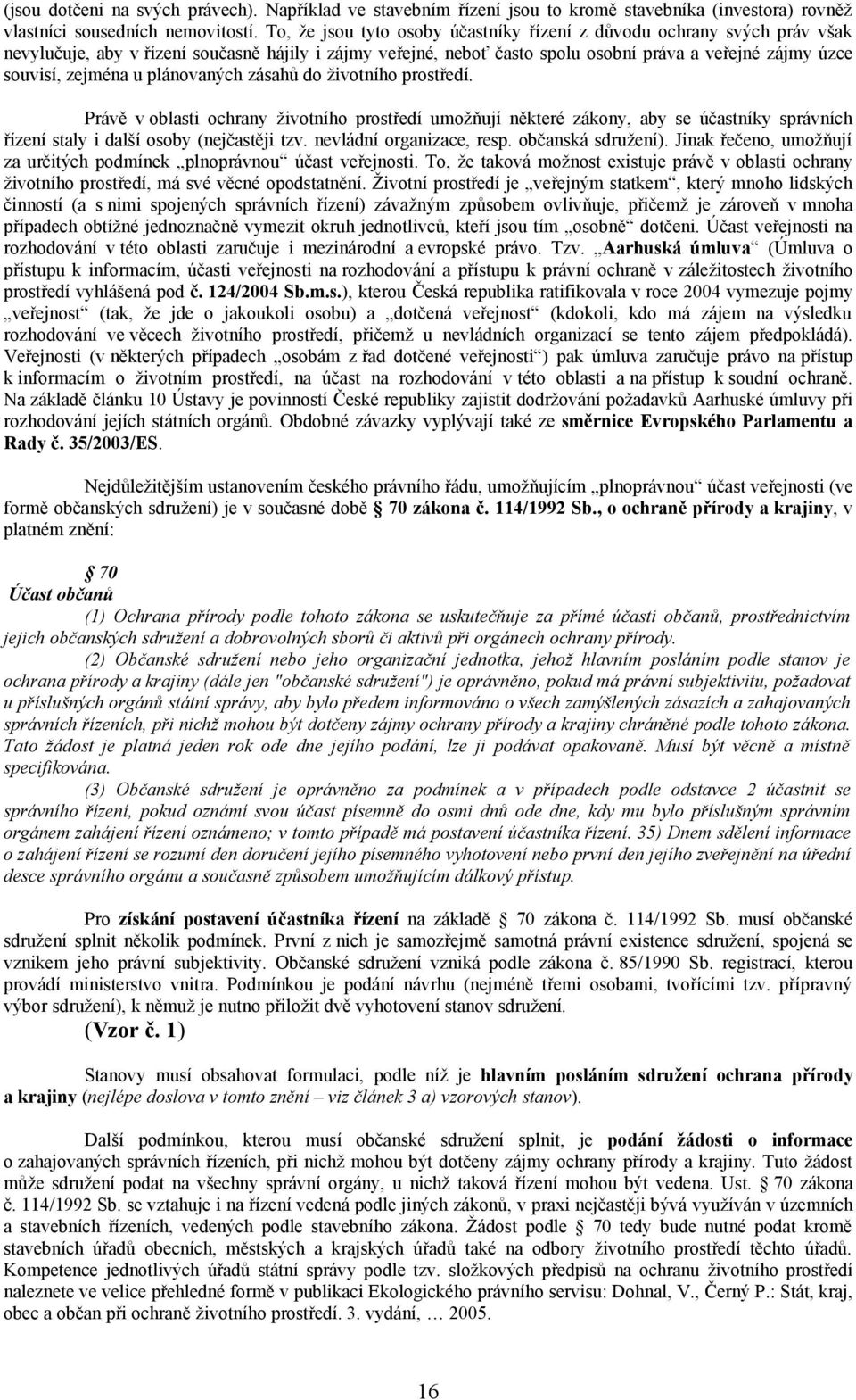 u plánovaných zásahů do životního prostředí. Právě v oblasti ochrany životního prostředí umožňují některé zákony, aby se účastníky správních řízení staly i další osoby (nejčastěji tzv.