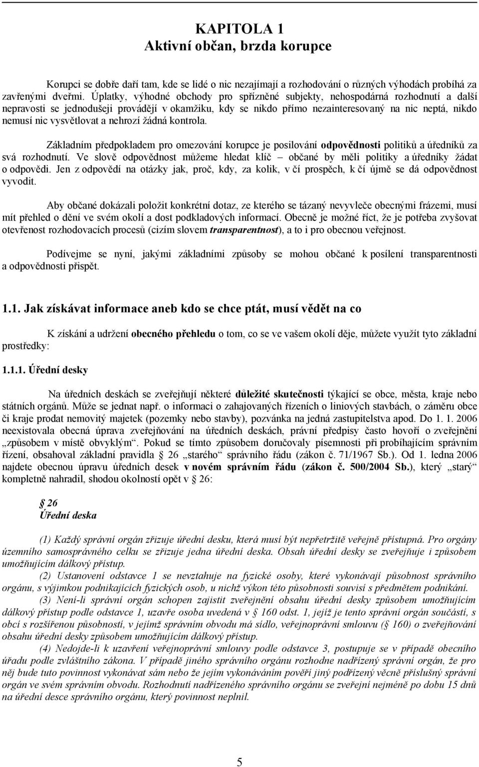 vysvětlovat a nehrozí žádná kontrola. Základním předpokladem pro omezování korupce je posilování odpovědnosti politiků a úředníků za svá rozhodnutí.