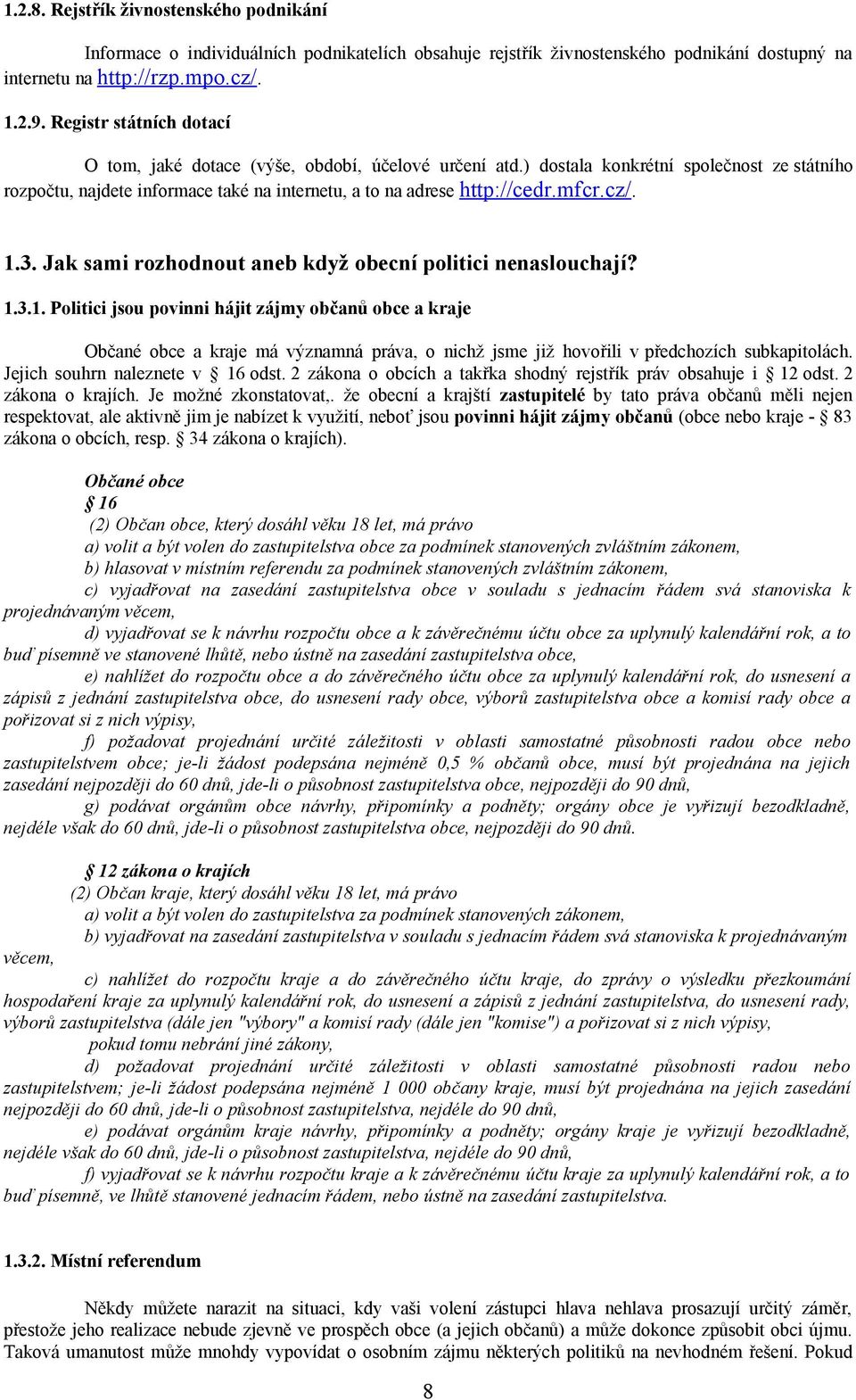 cz/. 1.3. Jak sami rozhodnout aneb když obecní politici nenaslouchají? 1.3.1. Politici jsou povinni hájit zájmy občanů obce a kraje Občané obce a kraje má významná práva, o nichž jsme již hovořili v předchozích subkapitolách.