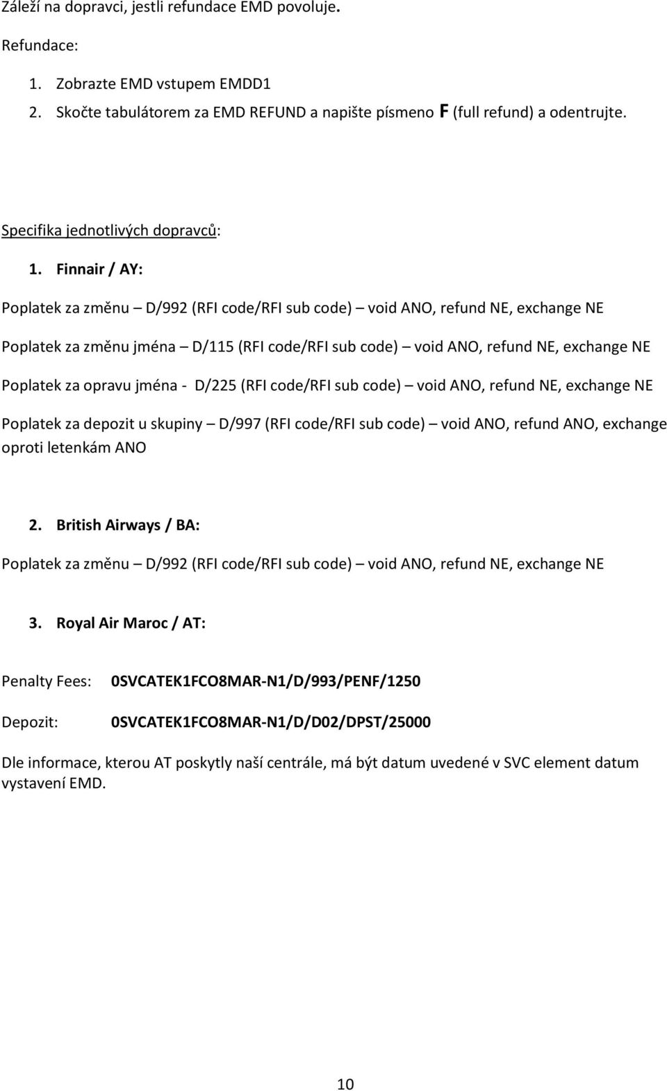 Finnair / AY: Poplatek za změnu D/992 (RFI code/rfi sub code) void ANO, refund NE, exchange NE Poplatek za změnu jména D/115 (RFI code/rfi sub code) void ANO, refund NE, exchange NE Poplatek za