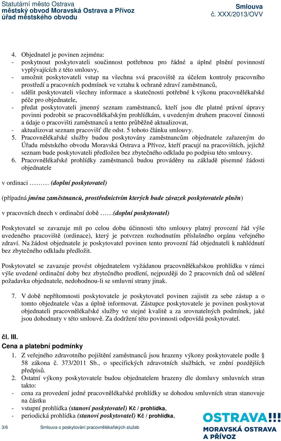 pracovnělékařské péče pro objednatele, - předat poskytovateli jmenný seznam zaměstnanců, kteří jsou dle platné právní úpravy povinni podrobit se pracovnělékařským prohlídkám, s uvedeným druhem