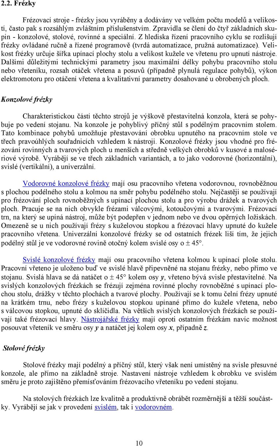 Z hlediska řízení pracovního cyklu se rozlišují frézky ovládané ručně a řízené programově (tvrdá automatizace, pružná automatizace).