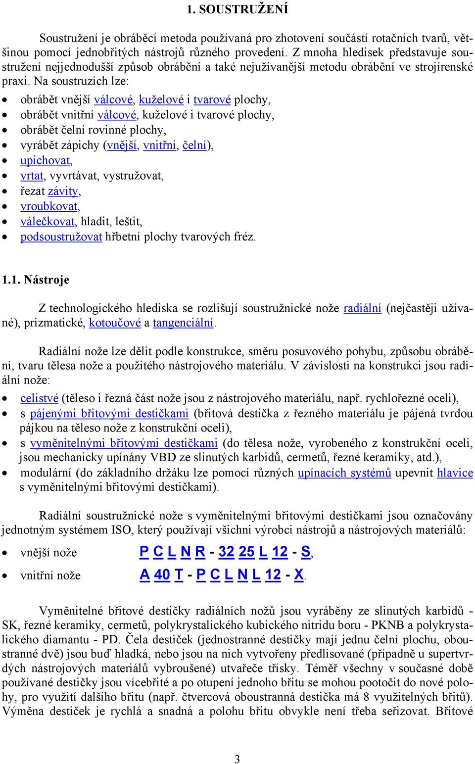 Na soustruzích lze: obrábět vnější válcové, kuželové i tvarové plochy, obrábět vnitřní válcové, kuželové i tvarové plochy, obrábět čelní rovinné plochy, vyrábět zápichy (vnější, vnitřní, čelní),