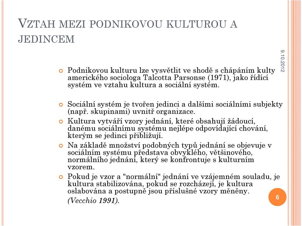 Kultura vytváří vzory jednání, které obsahují žádoucí, danému sociálnímu systému nejlépe odpovídající chování, kterým se jedinci přibližují.