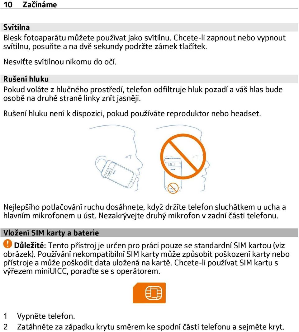Rušení hluku není k dispozici, pokud používáte reproduktor nebo headset. Nejlepšího potlačování ruchu dosáhnete, když držíte telefon sluchátkem u ucha a hlavním mikrofonem u úst.