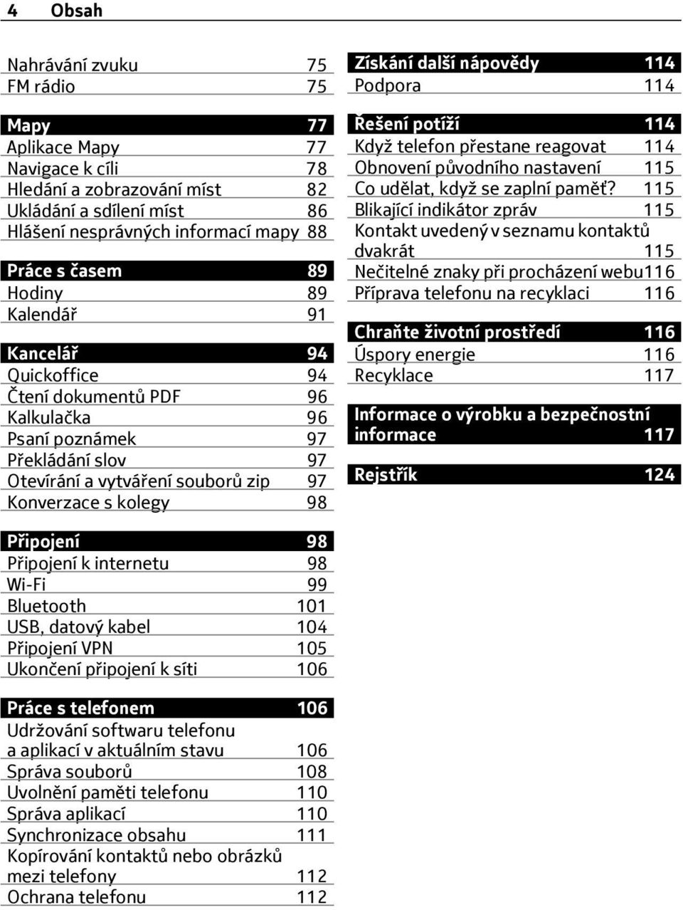 nápovědy 114 Podpora 114 Řešení potíží 114 Když telefon přestane reagovat 114 Obnovení původního nastavení 115 Co udělat, když se zaplní paměť?