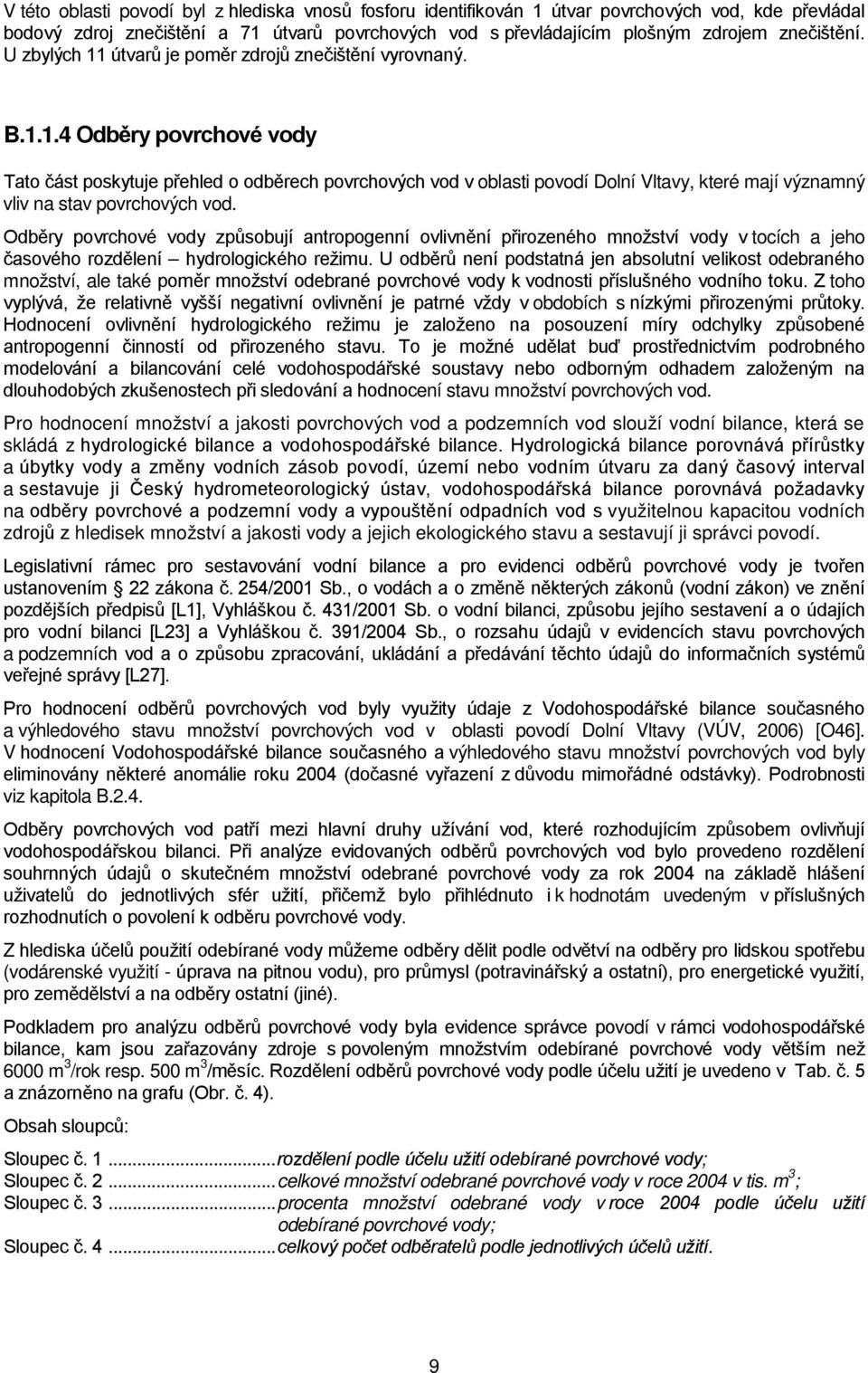 Odběry povrchové vody způsobují antropogenní ovlivnění přirozeného množství vody v tocích a jeho časového rozdělení hydrologického režimu.