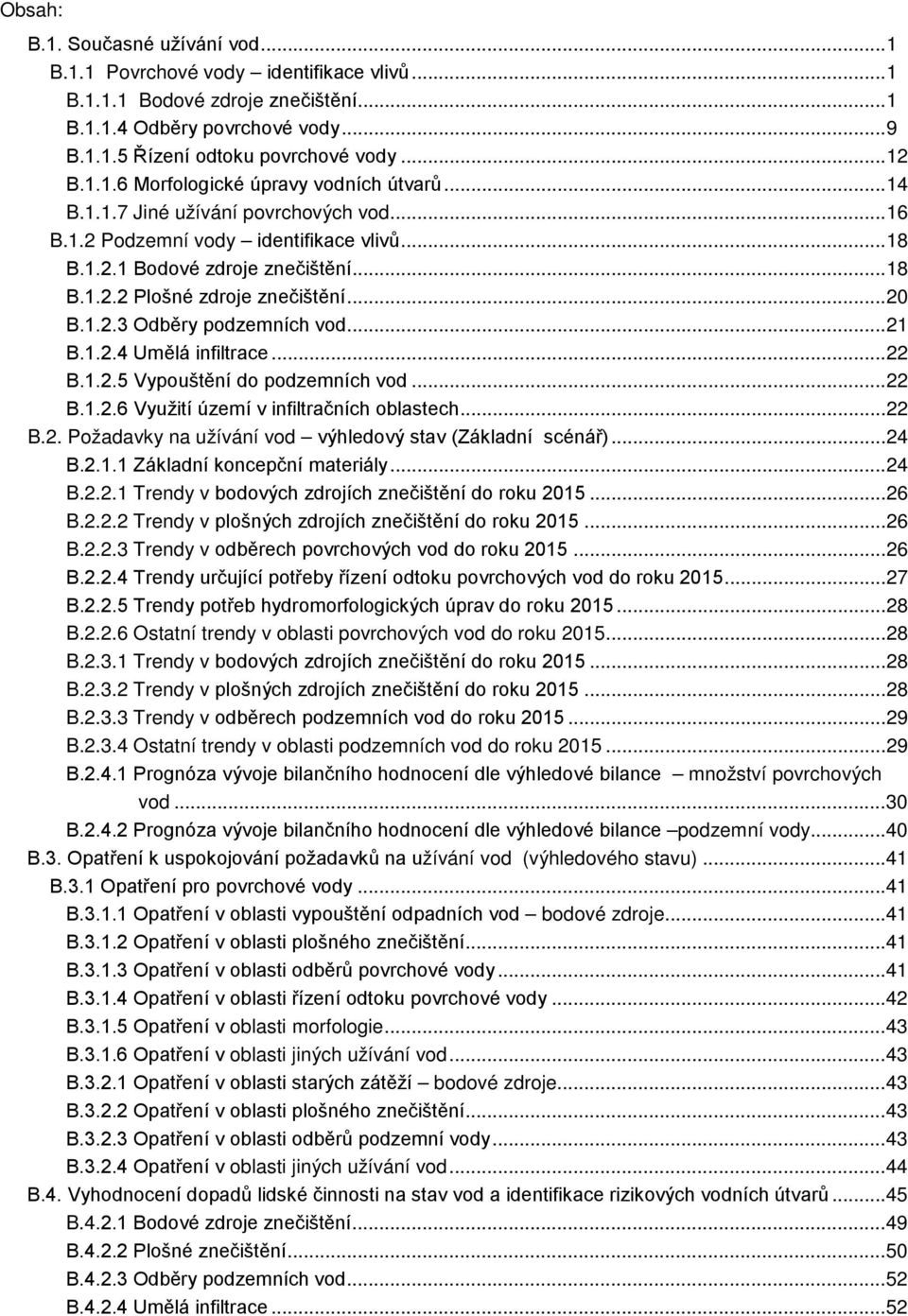 .. 20 B.1.2.3 Odběry podzemních vod... 21 B.1.2.4 Umělá infiltrace... 22 B.1.2.5 Vypouštění do podzemních vod... 22 B.1.2.6 Využití území v infiltračních oblastech... 22 B.2. Požadavky na užívání vod výhledový stav (Základní scénář).