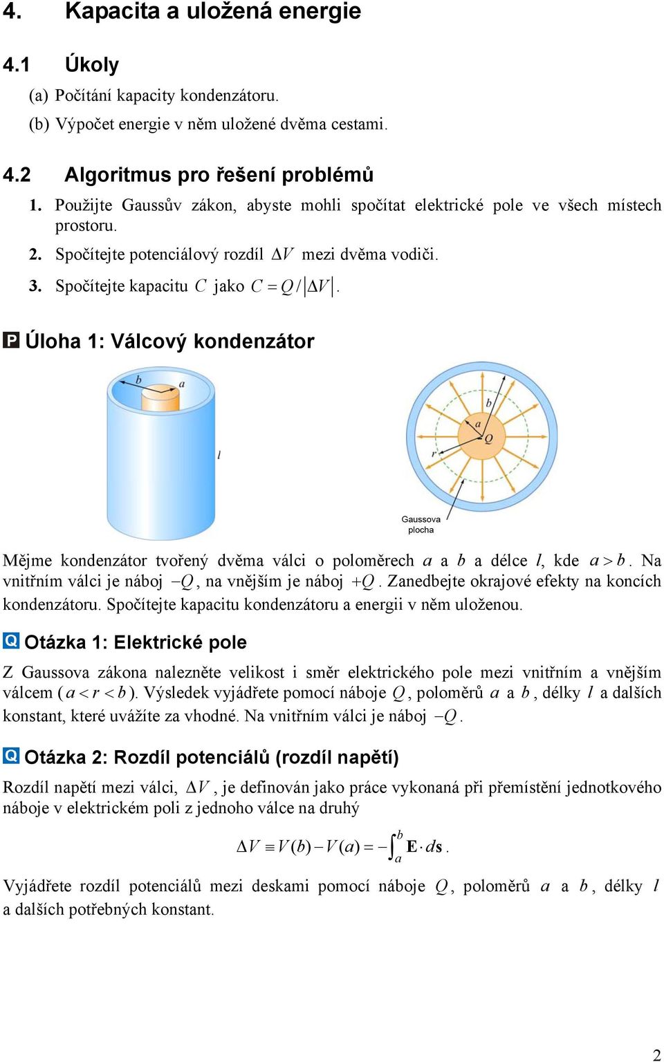 Úloh 1: Válcový kondenzátor Mějme kondenzátor tvořený dvěm válci o poloměrech délce l, kde >. N vnitřním válci je náoj, n vnějším je náoj +. Znedejte okrjové efekty n koncích kondenzátoru.