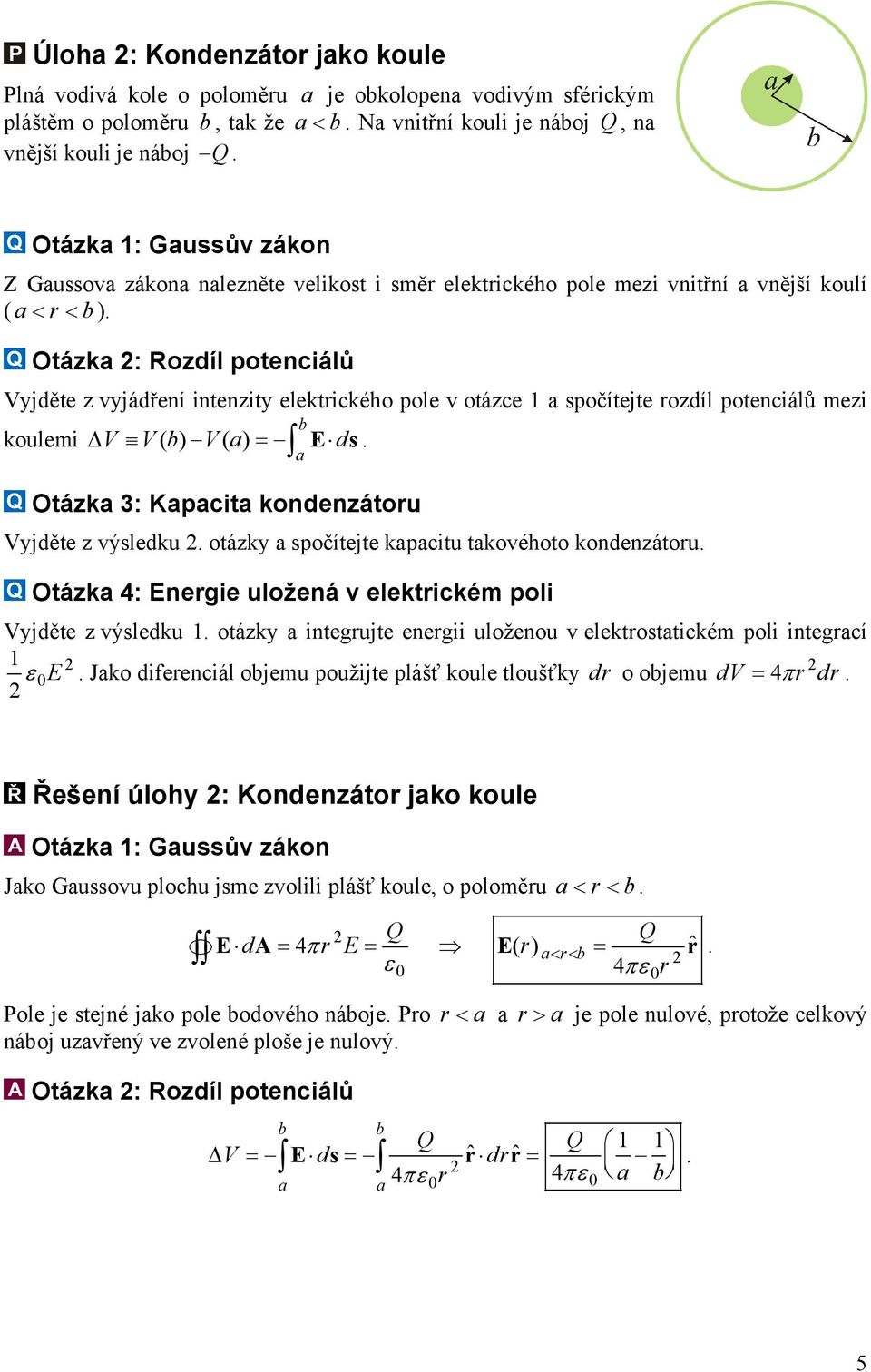 Otázk : Rozdíl potenciálů Vyjděte z vyjádření intenzity elektrického pole v otázce 1 spočítejte rozdíl potenciálů mezi koulemi V V( ) V( ) = E d s. Otázk 3: Kpcit kondenzátoru Vyjděte z výsledku.