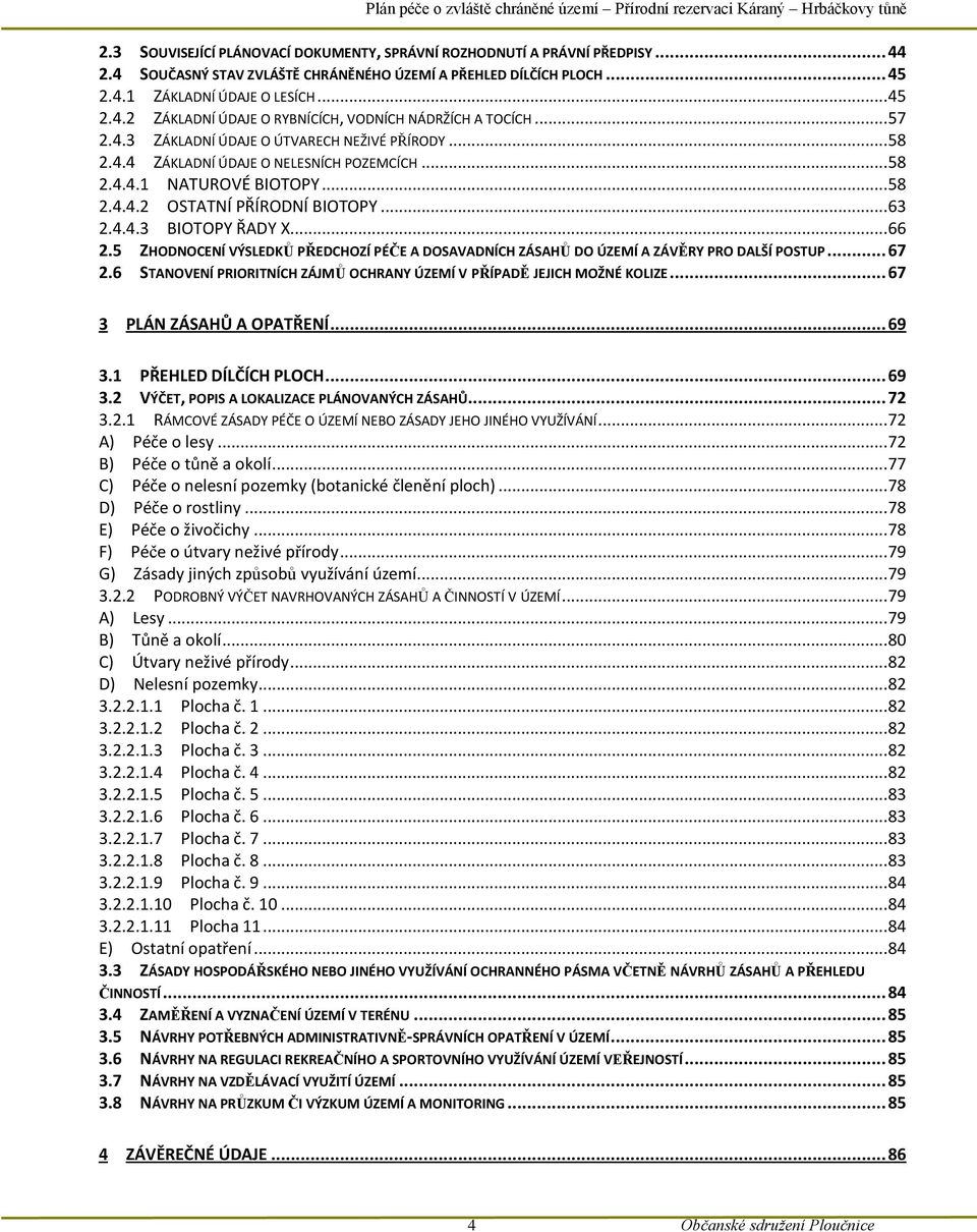 .. 66 2.5 ZHODNOCENÍ VÝSLEDKŮ PŘEDCHOZÍ PÉČE A DOSAVADNÍCH ZÁSAHŮ DO ÚZEMÍ A ZÁVĚRY PRO DALŠÍ POSTUP... 67 2.6 STANOVENÍ PRIORITNÍCH ZÁJMŮ OCHRANY ÚZEMÍ V PŘÍPADĚ JEJICH MOŽNÉ KOLIZE.