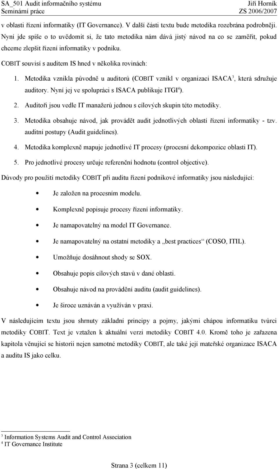 Metodika vznikla původně u auditorů (COBIT vznikl v organizaci ISACA 3, která sdružuje auditory. Nyní jej ve spolupráci s ISACA publikuje ITGI 4 ). 2.