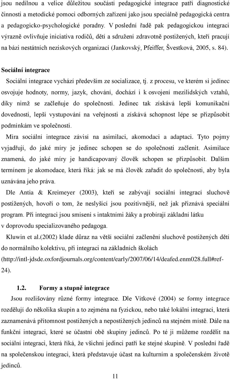 V poslední řadě pak pedagogickou integraci výrazně ovlivňuje iniciativa rodičů, dětí a sdružení zdravotně postižených, kteří pracují na bázi nestátních neziskových organizací (Jankovský, Pfeiffer,