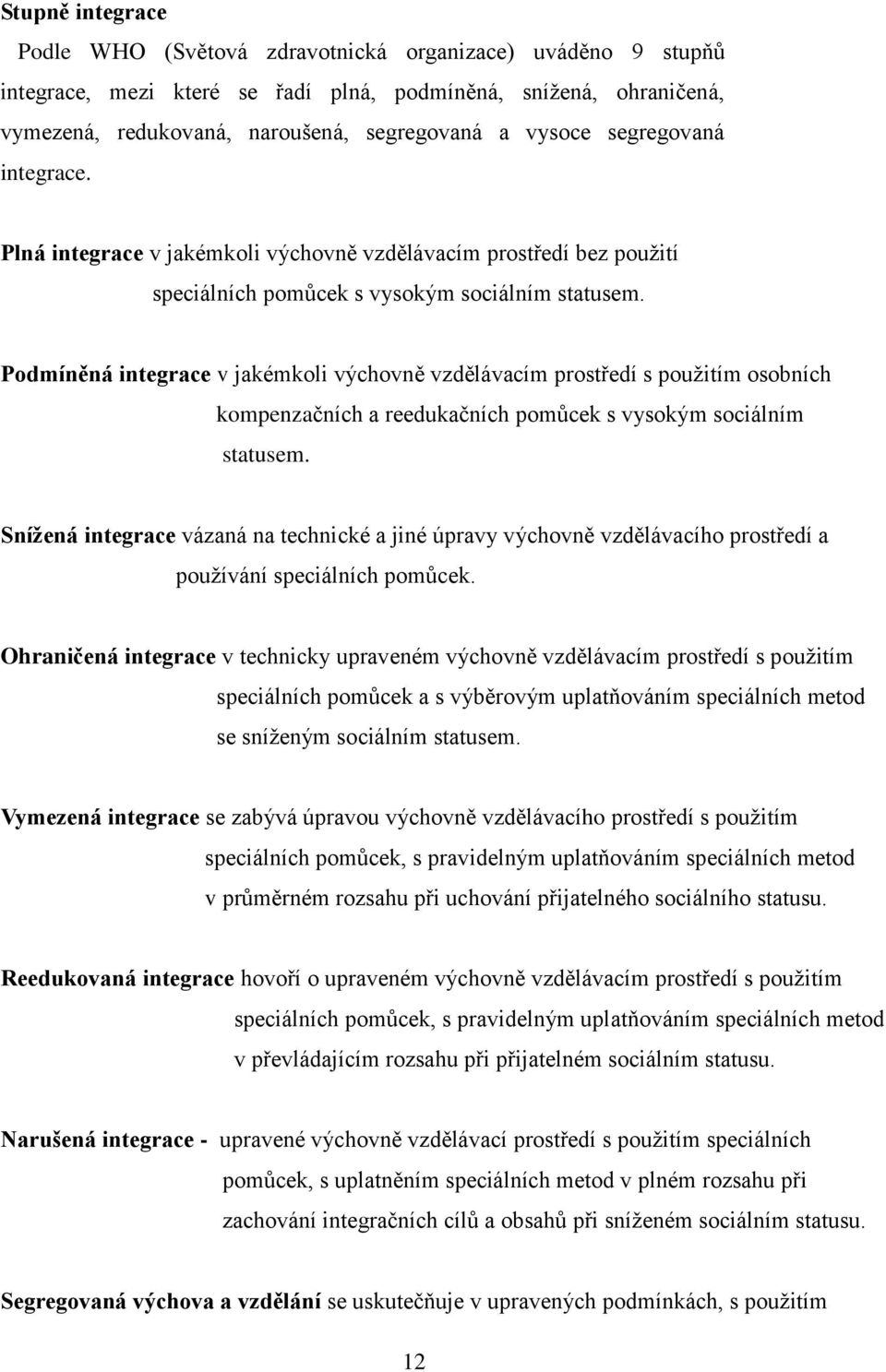 Podmíněná integrace v jakémkoli výchovně vzdělávacím prostředí s použitím osobních kompenzačních a reedukačních pomůcek s vysokým sociálním statusem.