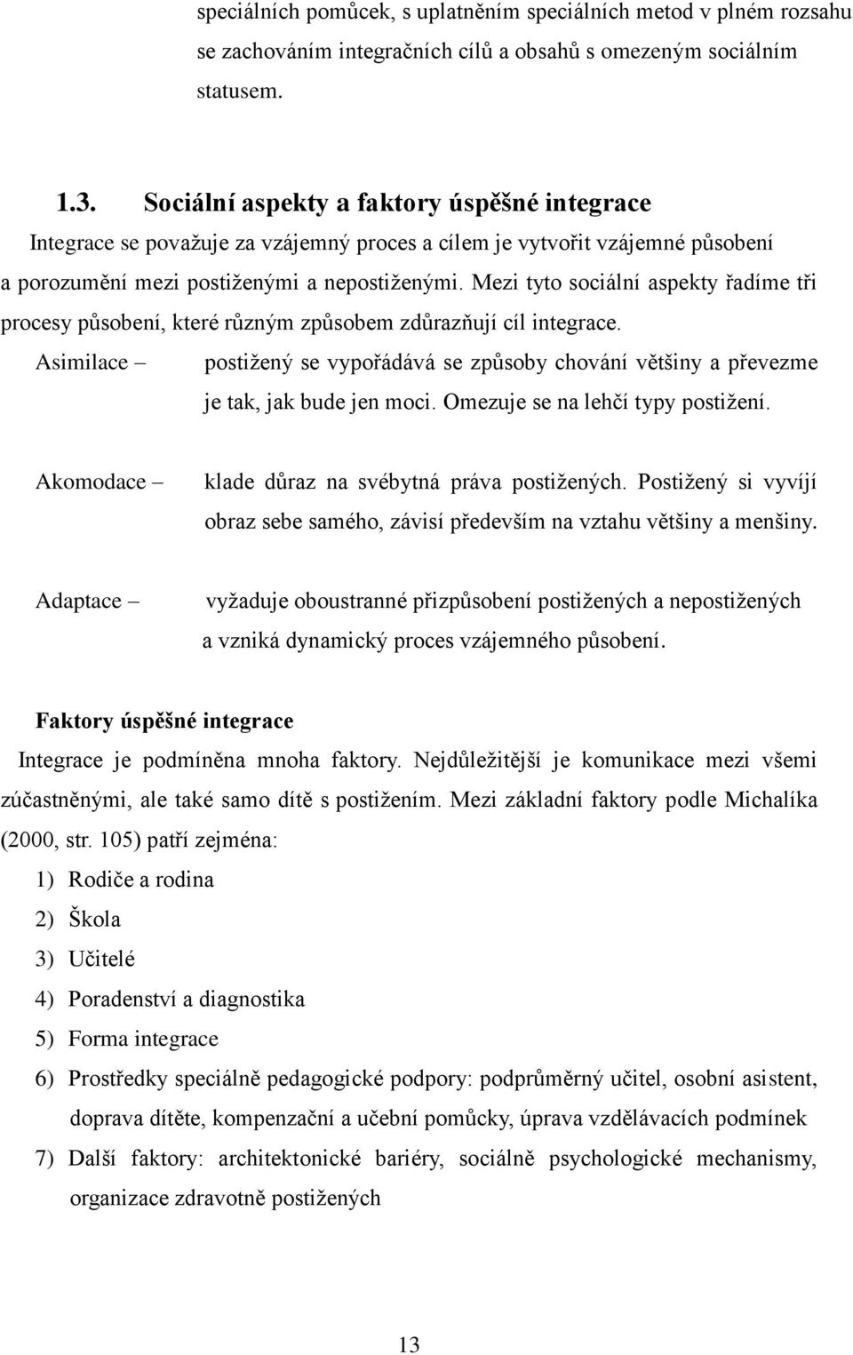 Mezi tyto sociální aspekty řadíme tři procesy působení, které různým způsobem zdůrazňují cíl integrace.