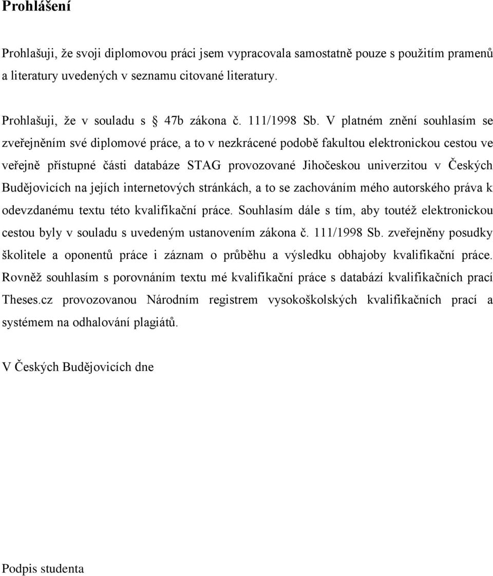 V platném znění souhlasím se zveřejněním své diplomové práce, a to v nezkrácené podobě fakultou elektronickou cestou ve veřejně přístupné části databáze STAG provozované Jihočeskou univerzitou v