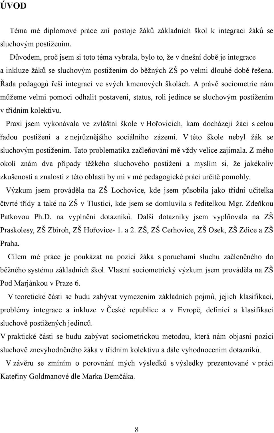 Řada pedagogů řeší integraci ve svých kmenových školách. A právě sociometrie nám můžeme velmi pomoci odhalit postavení, status, roli jedince se sluchovým postižením v třídním kolektivu.