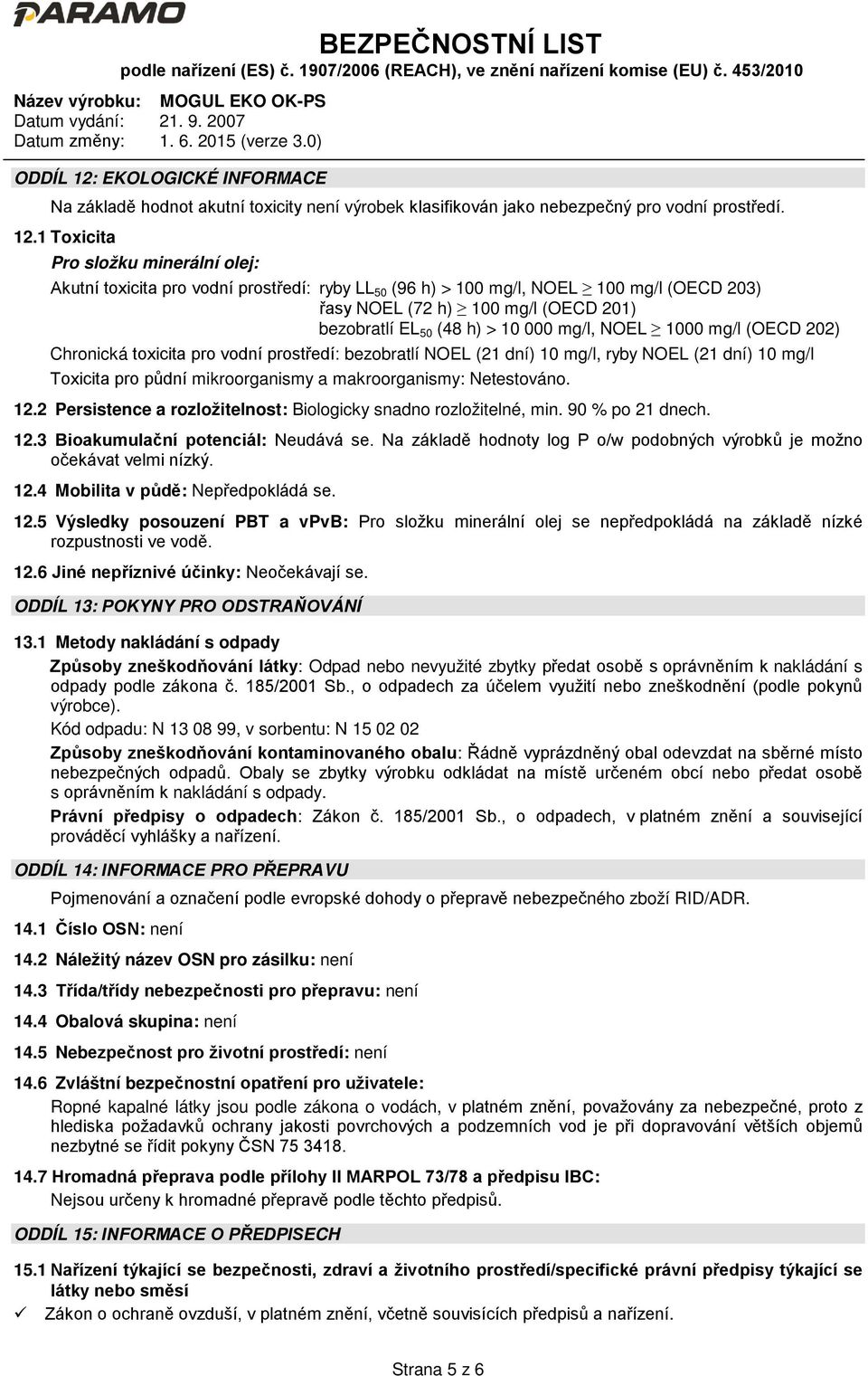 1 Toxicita Pro složku minerální olej: Akutní toxicita pro vodní prostředí: ryby LL 50 (96 h) > 100 mg/l, NOEL 100 mg/l (OECD 203) řasy NOEL (72 h) 100 mg/l (OECD 201) bezobratlí EL 50 (48 h) > 10 000