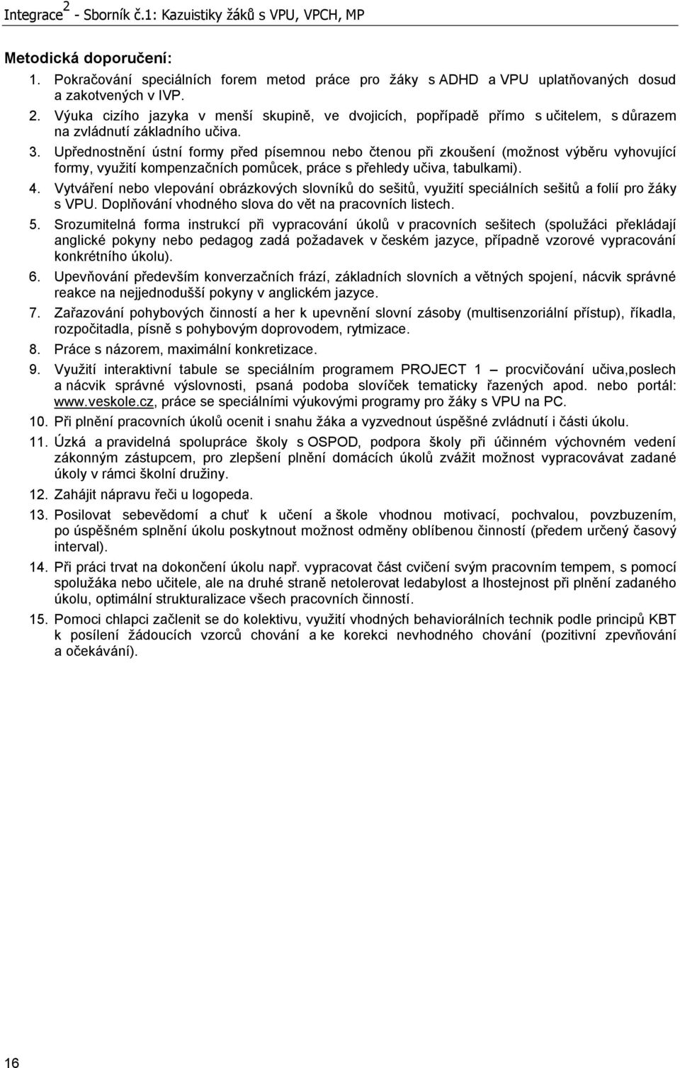 Vytváření nebo vlepování obrázkových slovníků do sešitů, využití speciálních sešitů a folií pro žáky s VPU. Doplňování vhodného slova do vět na pracovních listech. 5.