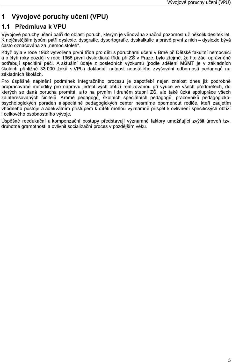 Když byla v roce 1962 vytvořena první třída pro děti s poruchami učení v Brně při Dětské fakultní nemocnici a o čtyři roky později v roce 1966 první dyslektická třída při ZŠ v Praze, bylo zřejmé, že