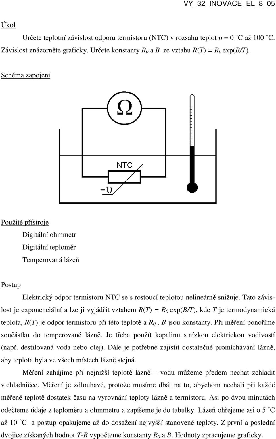 Tato závislost je exponenciální a lze ji vyjádřit vztahem R(T) = R 0 exp(b/t), kde T je termodynamická teplota, R(T) je odpor termistoru při této teplotě a R 0, B jsou konstanty.