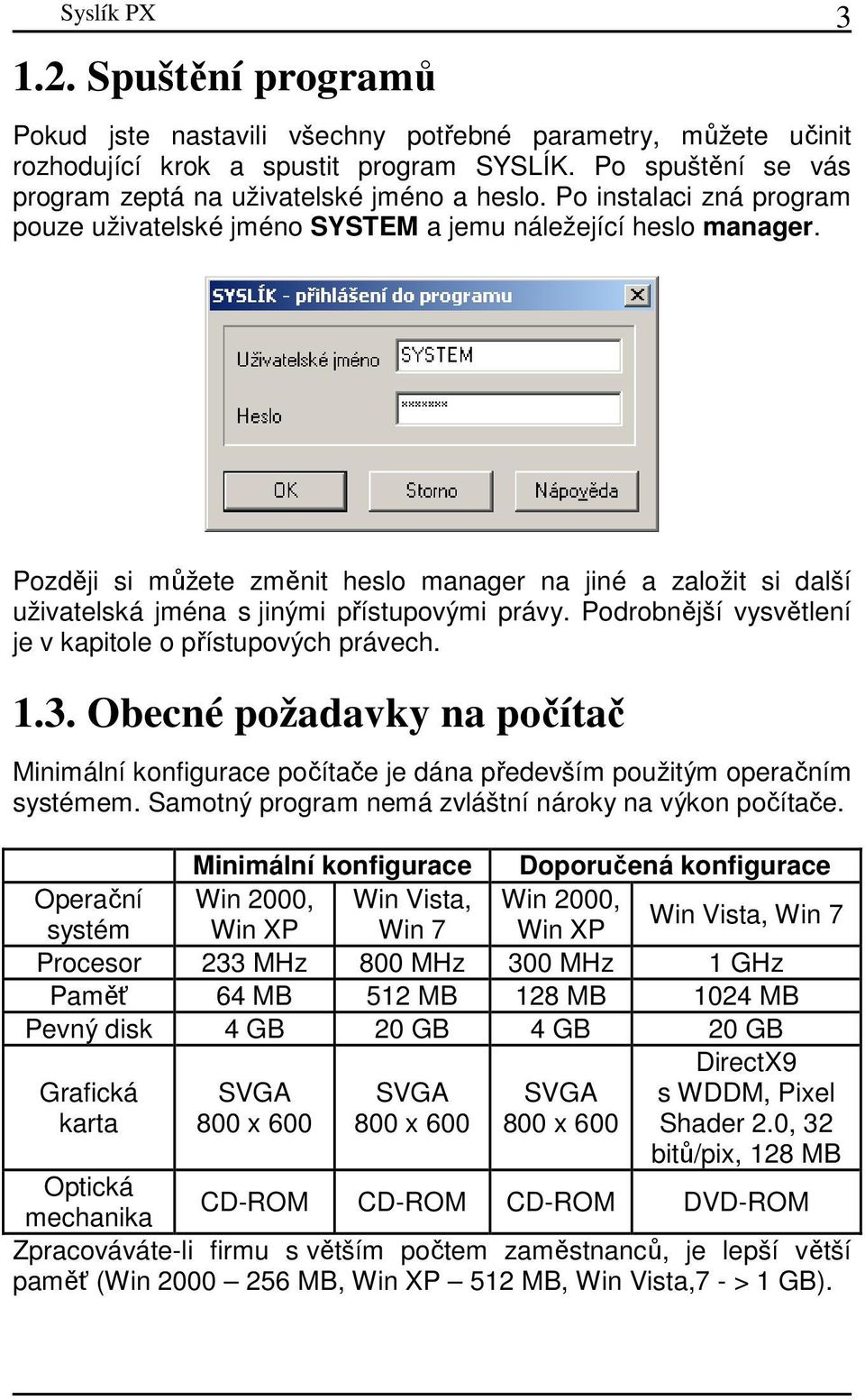 Později si můžete změnit heslo manager na jiné a založit si další uživatelská jména s jinými přístupovými právy. Podrobnější vysvětlení je v kapitole o přístupových právech. 1.3.