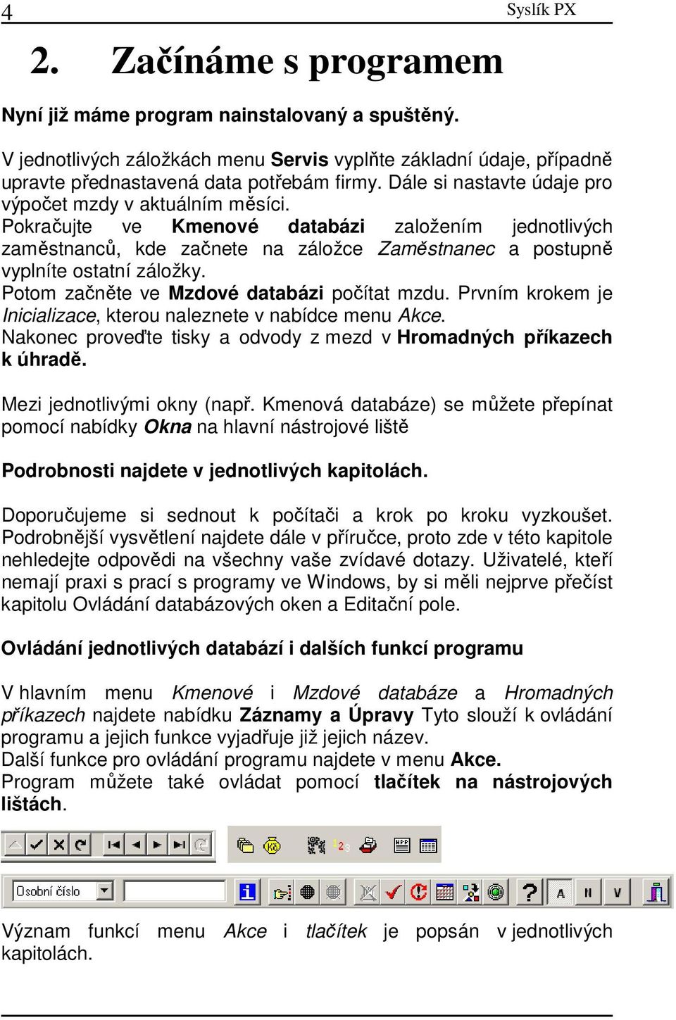 Potom začněte ve Mzdové databázi počítat mzdu. Prvním krokem je Inicializace, kterou naleznete v nabídce menu Akce. Nakonec proveďte tisky a odvody z mezd v Hromadných příkazech k úhradě.