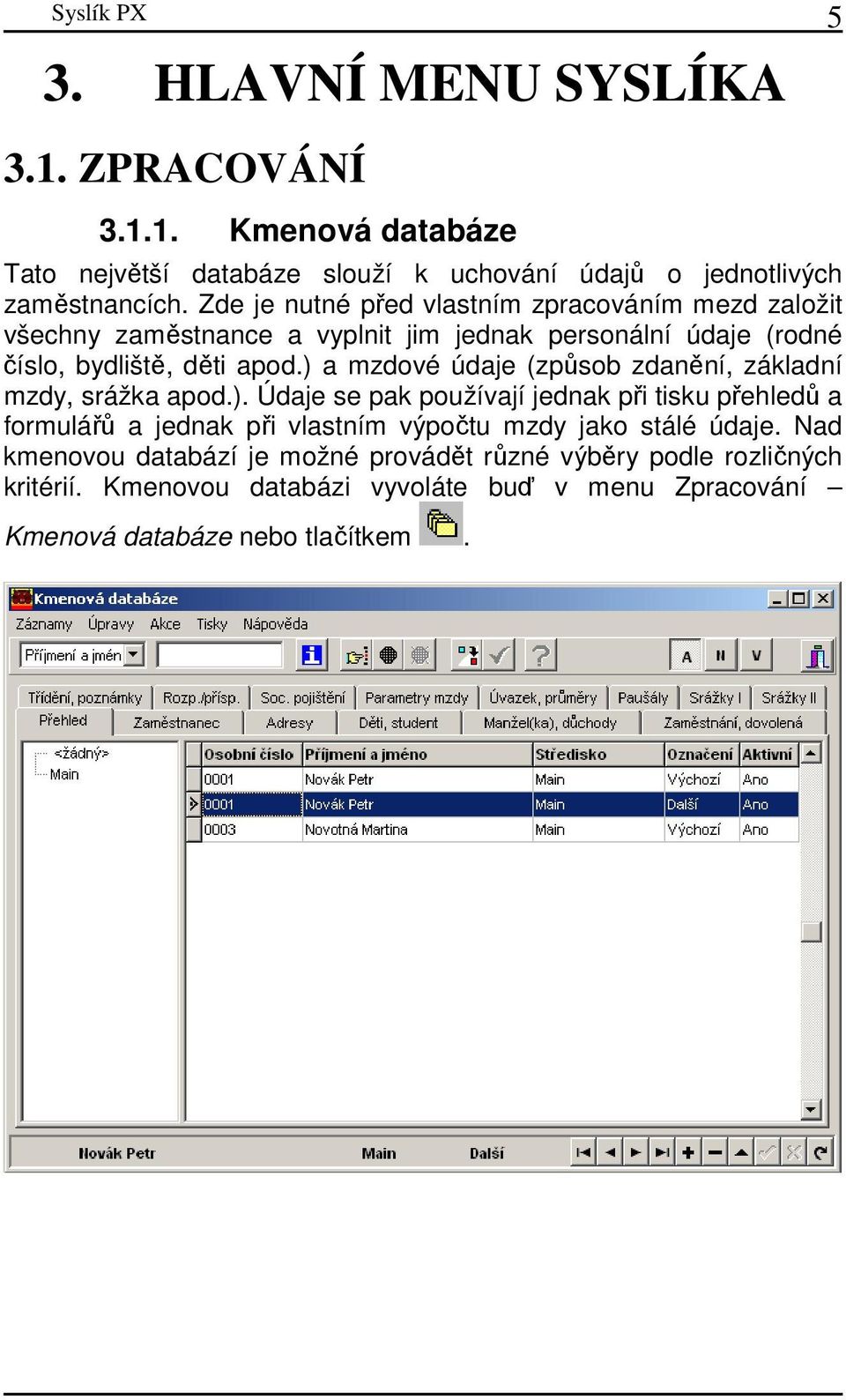 ) a mzdové údaje (způsob zdanění, základní mzdy, srážka apod.). Údaje se pak používají jednak při tisku přehledů a formulářů a jednak při vlastním výpočtu mzdy jako stálé údaje.